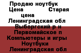 Продаю ноутбук hp › Цена ­ 13 000 › Старая цена ­ 45 000 - Ленинградская обл., Выборгский р-н, Первомайское п. Компьютеры и игры » Ноутбуки   . Ленинградская обл.